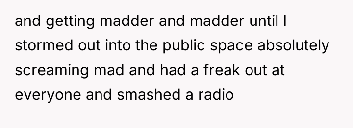 and getting madder and madder until I stormed out into...