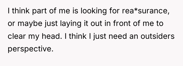 I think part of me is looking for rea*surance, or...
