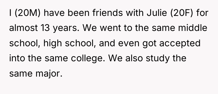 I (20M) have been friends with Julie (20F) for almost...
