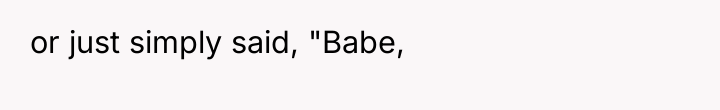 or just simply said, "Babe,