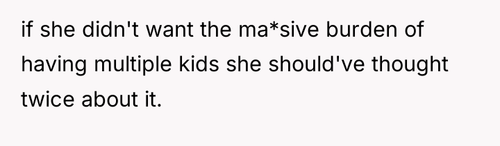 if she didn't want the ma*sive burden of having multiple...