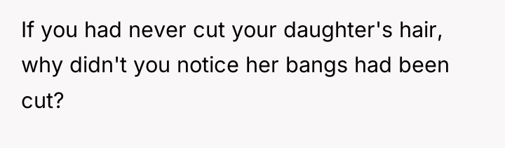 If you had never cut your daughter's hair, why didn't...