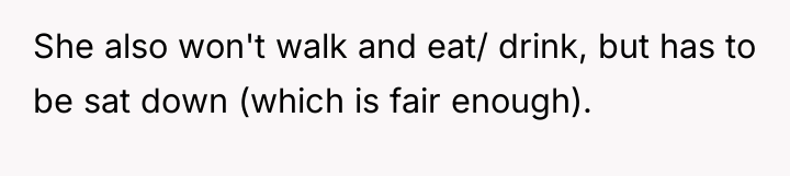 She also won't walk and eat/ drink, but has to...