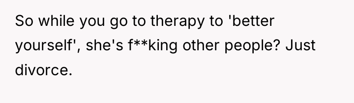 So while you go to therapy to 'better yourself', she's...