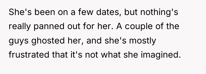 She's been on a few dates, but nothing's really panned...