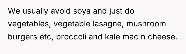 We usually avoid soya and just do vegetables, vegetable lasagne,...