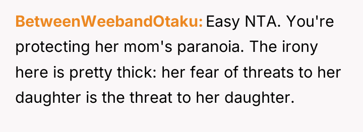 BetweenWeebandOtaku Easy NTA. You're protecting her mom's paranoia. The irony...