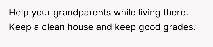 Help your grandparents while living there. Keep a clean house...