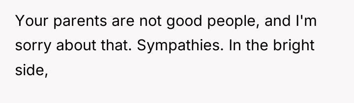 Your parents are not good people, and I'm sorry about...