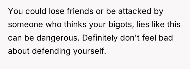 You could lose friends or be attacked by someone who...