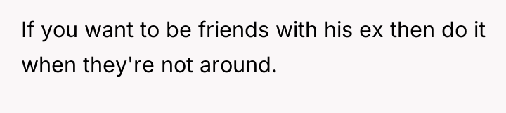 If you want to be friends with his ex then...