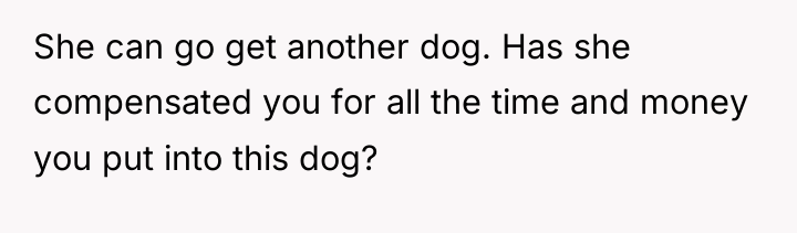 She can go get another dog. Has she compensated you...