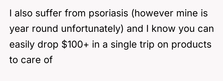 I also suffer from psoriasis (however mine is year round...
