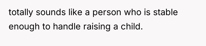 totally sounds like a person who is stable enough to...