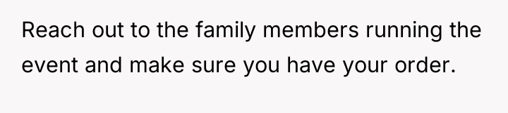 Reach out to the family members running the event and...