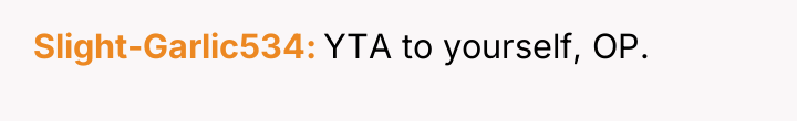 Slight-Garlic534 YTA to yourself, OP.