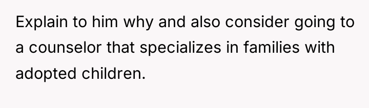 Explain to him why and also consider going to a...