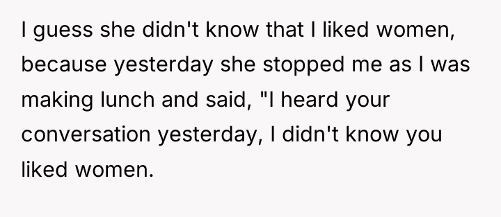 I guess she didn't know that I liked women, because...
