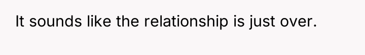 It sounds like the relationship is just over.