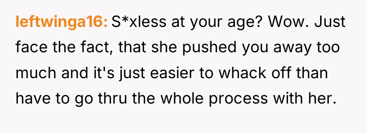leftwinga16 S*xless at your age? Wow. Just face the fact,...