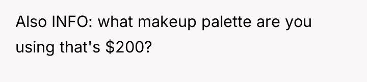 Also INFO: what makeup palette are you using that's $200?
