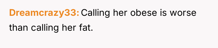 Dreamcrazy33 Calling her obese is worse than calling her fat.