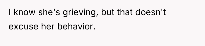 I know she's grieving, but that doesn't excuse her behavior.
