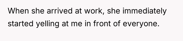 When she arrived at work, she immediately started yelling at...