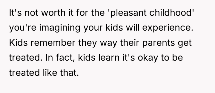 It's not worth it for the 'pleasant childhood' you're imagining...
