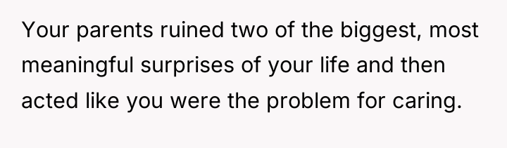 Your parents ruined two of the biggest, most meaningful surprises...