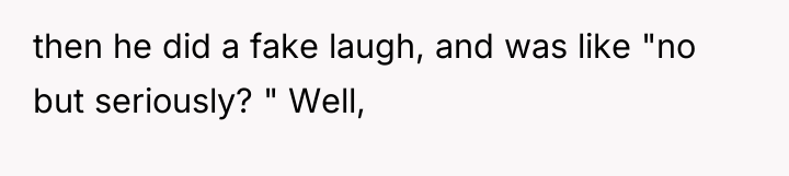 then he did a fake laugh, and was like "no...