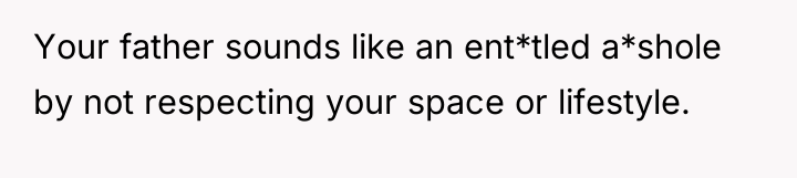 Your father sounds like an ent*tled a*shole by not respecting...
