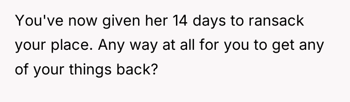 You've now given her 14 days to ransack your place....
