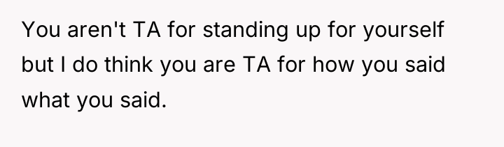 You aren't TA for standing up for yourself but I...