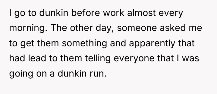 I go to dunkin before work almost every morning. The...