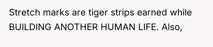 Stretch marks are tiger strips earned while BUILDING ANOTHER HUMAN...