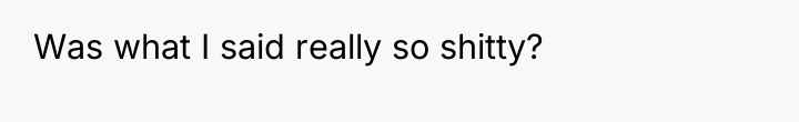 Was what I said really so shitty?