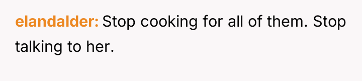 elandalder Stop cooking for all of them. Stop talking to...