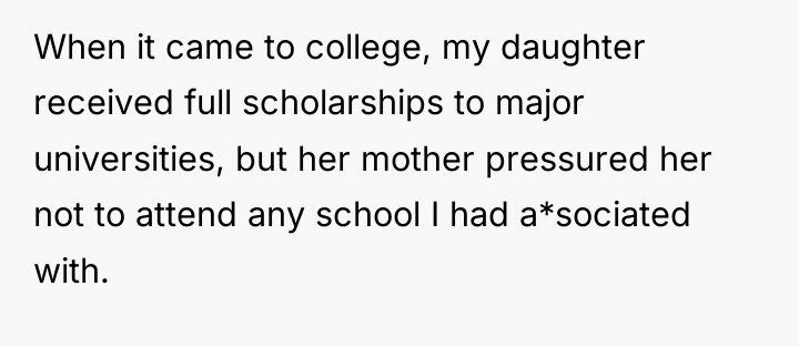 When it came to college, my daughter received full scholarships...