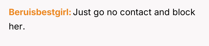Beruisbestgirl Just go no contact and block her.