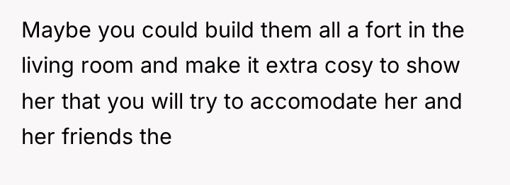Maybe you could build them all a fort in the...