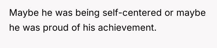 Maybe he was being self-centered or maybe he was proud...