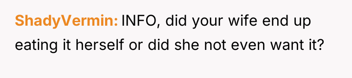 ShadyVermin INFO, did your wife end up eating it herself...