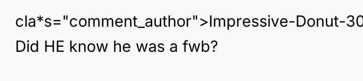 cla*s="comment_author">Impressive-Donut-307: Did HE know he was a fwb?