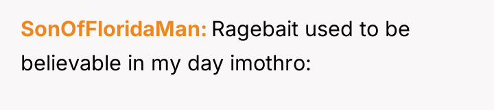 SonOfFloridaMan Ragebait used to be believable in my day imothro: