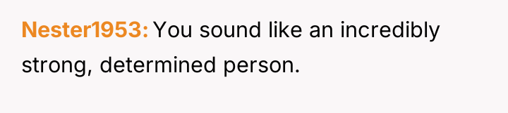 Nester1953 You sound like an incredibly strong, determined person.