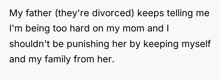 My father (they're divorced) keeps telling me I'm being too...