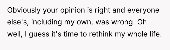 Obviously your opinion is right and everyone else's, including my...