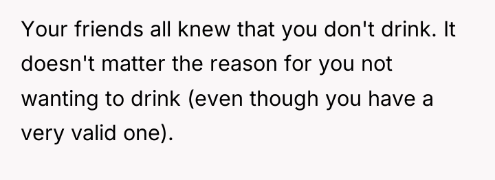 Your friends all knew that you don't drink. It doesn't...