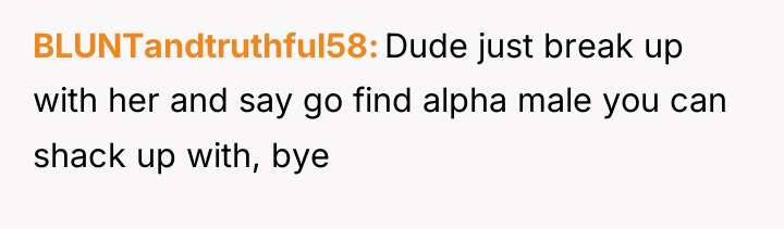 BLUNTandtruthful58 Dude just break up with her and say go...